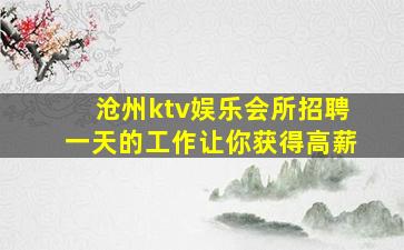 沧州ktv娱乐会所招聘一天的工作让你获得高薪